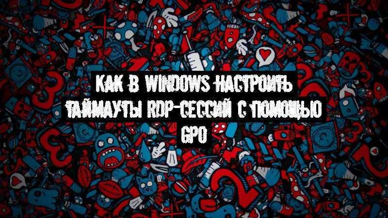 %D0%9A%D0%B0%D0%BA-%D0%B2-windows-%D0%BD%D0%B0%D1%81%D1%82%D1%80%D0%BE%D0%B8%D1%82%D1%8C-%D1%82%D0%B0%D0%B9%D0%BC%D0%B0%D1%83%D1%82%D1%8B-rdp-%D1%81%D0%B5%D1%81%D1%81%D0%B8%D0%B9-%D1%81-%D0%BF%D0%BE%D0%BC%D0%BE%D1%89%D1%8C%D1%8E-gpo.jpg